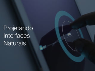 Projetando 
Interfaces  
Naturais
 