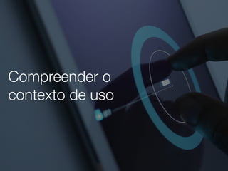 Compreender o
contexto de uso
 