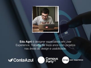 Edu Agni é designer especialista em User
Experience. Trabalha há treze anos com projetos
nas áreas de design e usabilidade.
 