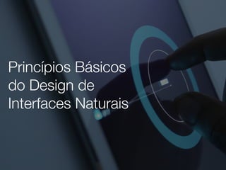 Princípios Básicos
do Design de
Interfaces Naturais
 