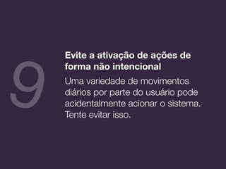 Evite a ativação de ações de
forma não intencional
Uma variedade de movimentos
diários por parte do usuário pode
acidentalmente acionar o sistema.
Tente evitar isso.
9
 