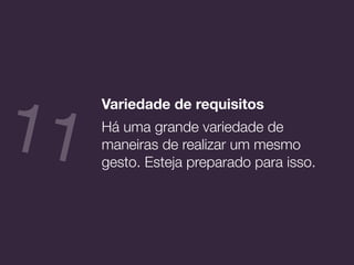 Variedade de requisitos
Há uma grande variedade de
maneiras de realizar um mesmo
gesto. Esteja preparado para isso.
11
 