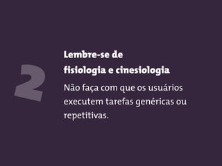 Lembre-se de 
fisiologia e cinesiologia
Não faça com que os usuários
executem tarefas genéricas ou
repetitivas.
2
 