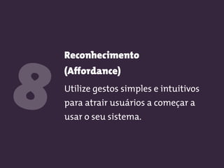 Reconhecimento  
(Affordance)
Utilize gestos simples e intuitivos
para atrair usuários a começar a
usar o seu sistema.
8
 