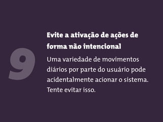 Evite a ativação de ações de
forma não intencional
Uma variedade de movimentos
diários por parte do usuário pode
acidentalmente acionar o sistema.
Tente evitar isso.
9
 