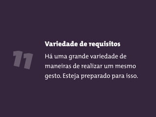 Variedade de requisitos
Há uma grande variedade de
maneiras de realizar um mesmo
gesto. Esteja preparado para isso.
11
 