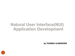 Natural User Interface(NUI) 
Application Development 
by YUVARAJ ILANGOVAN 
1 
 