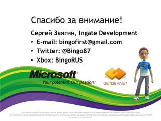Спасибо за внимание!
Сергей Звягин, Ingate Development
• E-mail: bingofirst@gmail.com
• Twitter: @Bingo87
• Xbox: BingoRUS
 