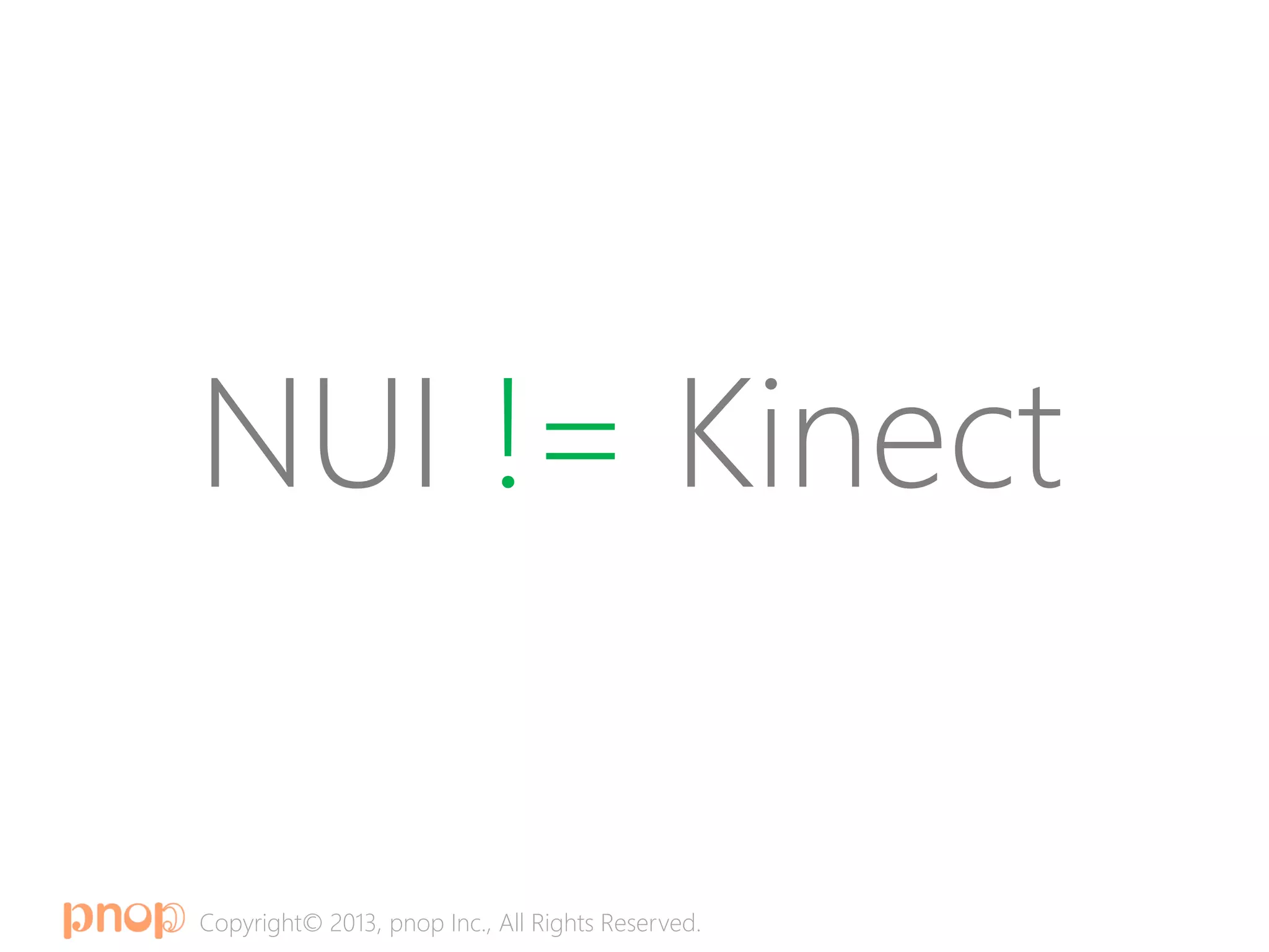 Copyright© 2013, pnop Inc., All Rights Reserved.
NUI != Kinect
 