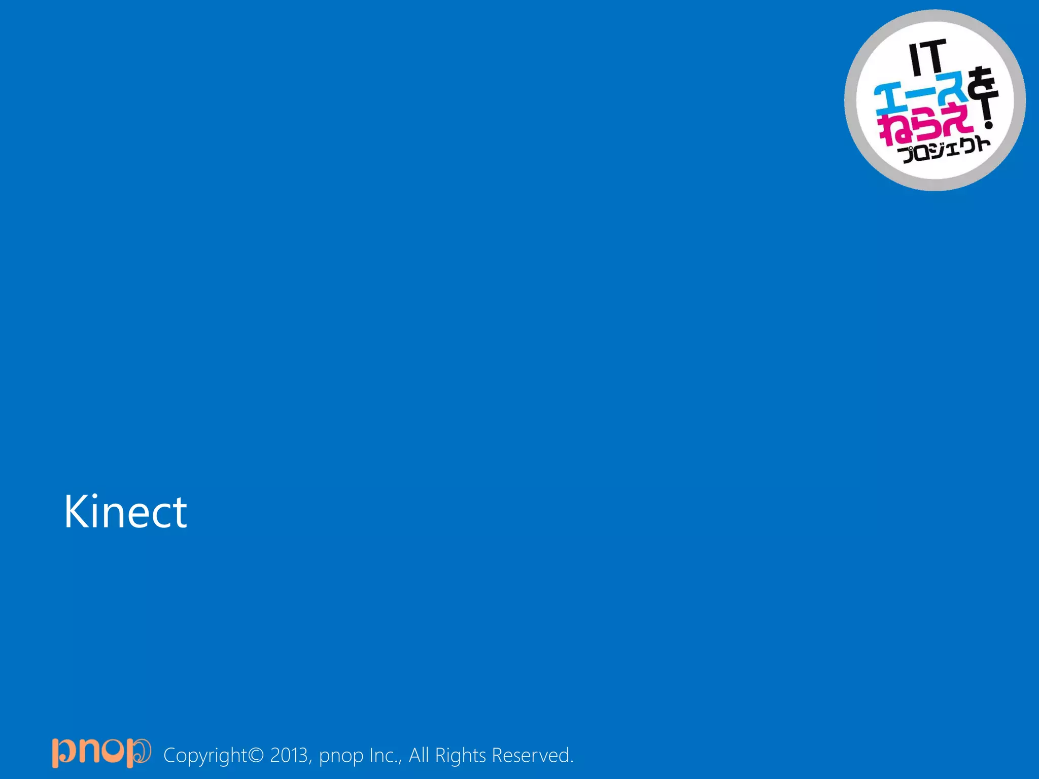 Copyright© 2013, pnop Inc., All Rights Reserved.
Kinect
 