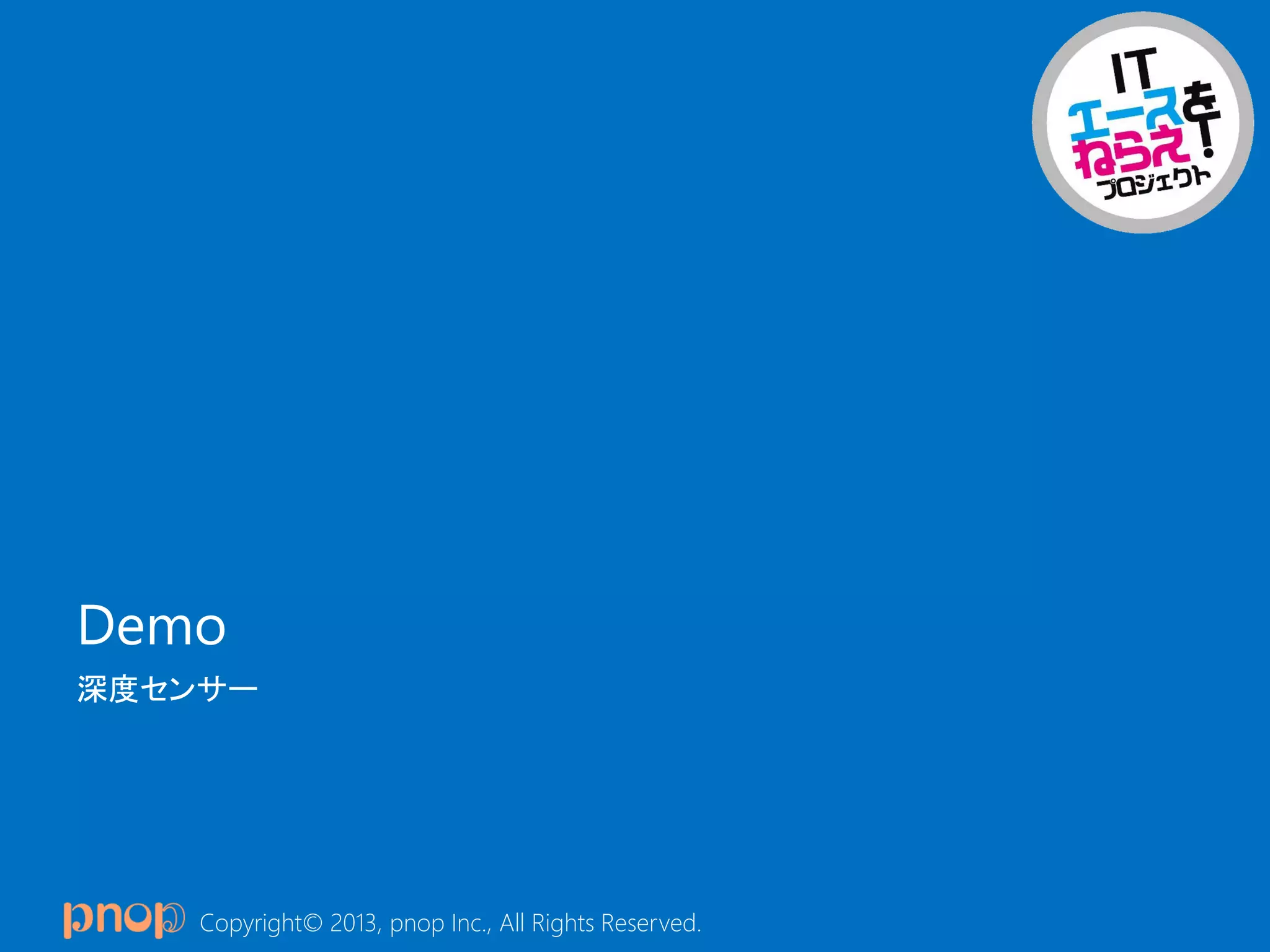 Copyright© 2013, pnop Inc., All Rights Reserved.
Demo
深度センサー
 