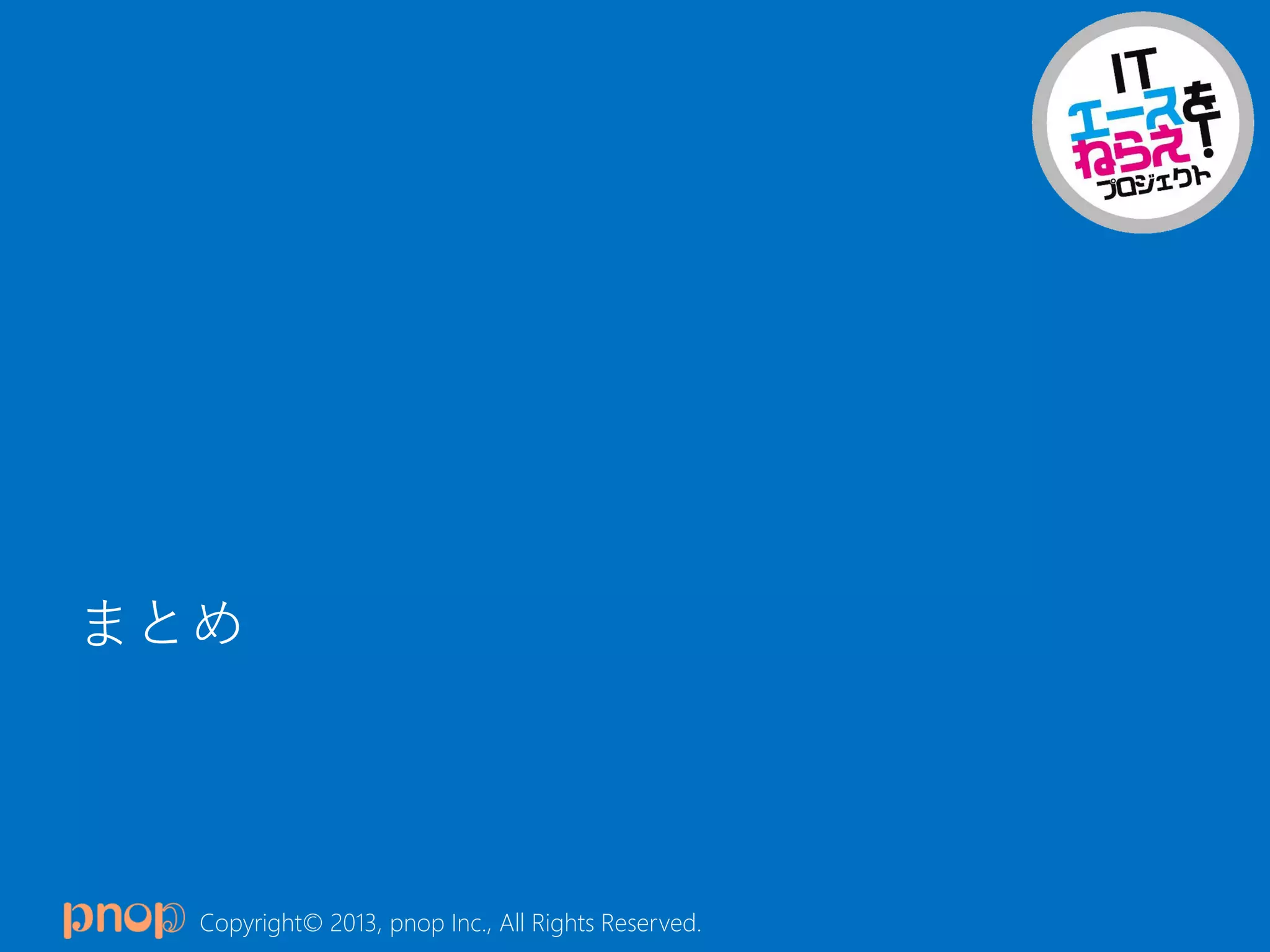 Copyright© 2013, pnop Inc., All Rights Reserved.
まとめ
 