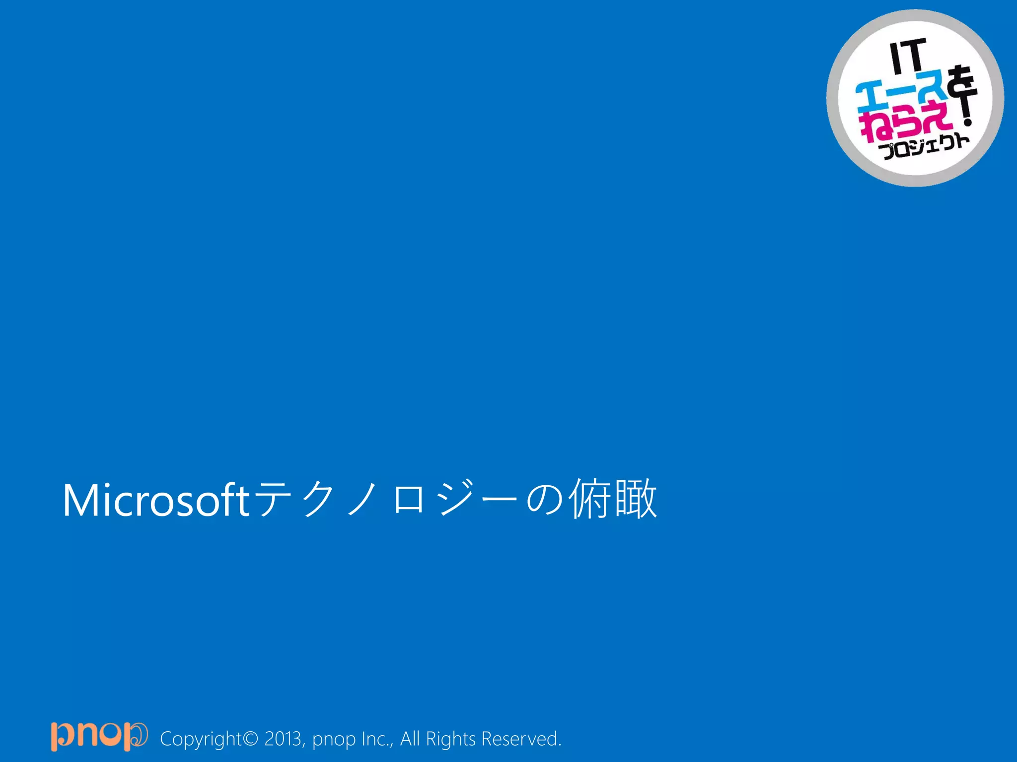 Copyright© 2013, pnop Inc., All Rights Reserved.
Microsoftテクノロジーの俯瞰
 