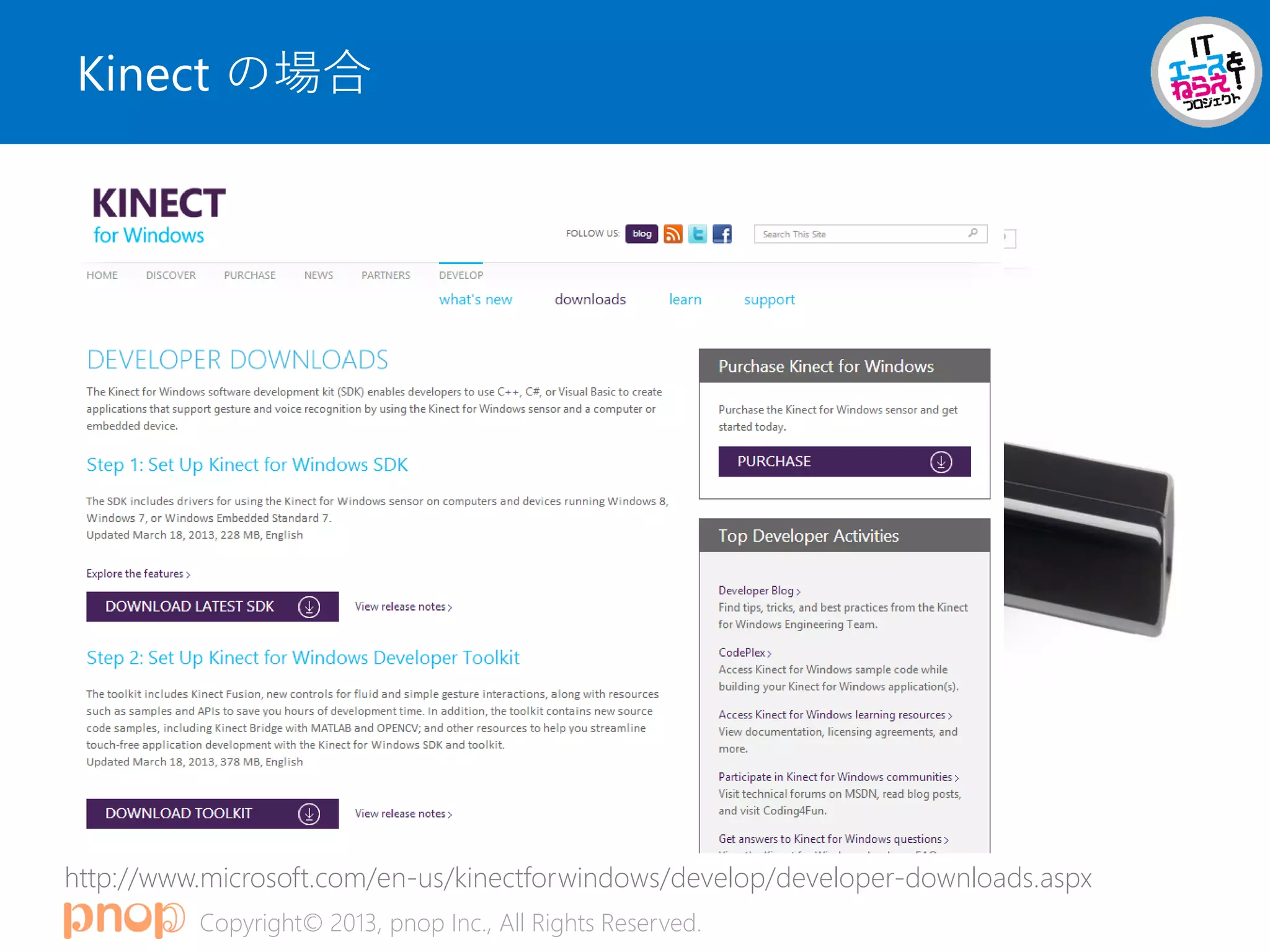 Copyright© 2013, pnop Inc., All Rights Reserved.
Kinect の場合
http://www.microsoft.com/en-us/kinectforwindows/develop/developer-downloads.aspx
 
