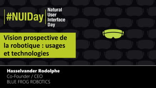 Vision prospective de
la robotique : usages
et technologies
Hasselvander Rodolphe
Co-Founder / CEO
BLUE FROG ROBOTICS
 