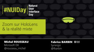 Zoom sur HoloLens
& la réalité mixte
Michel ROUSSEAU
Microsoft DX
@rousseau_michel
Fabrice BARBIN
Synergiz
@fbarbin
 