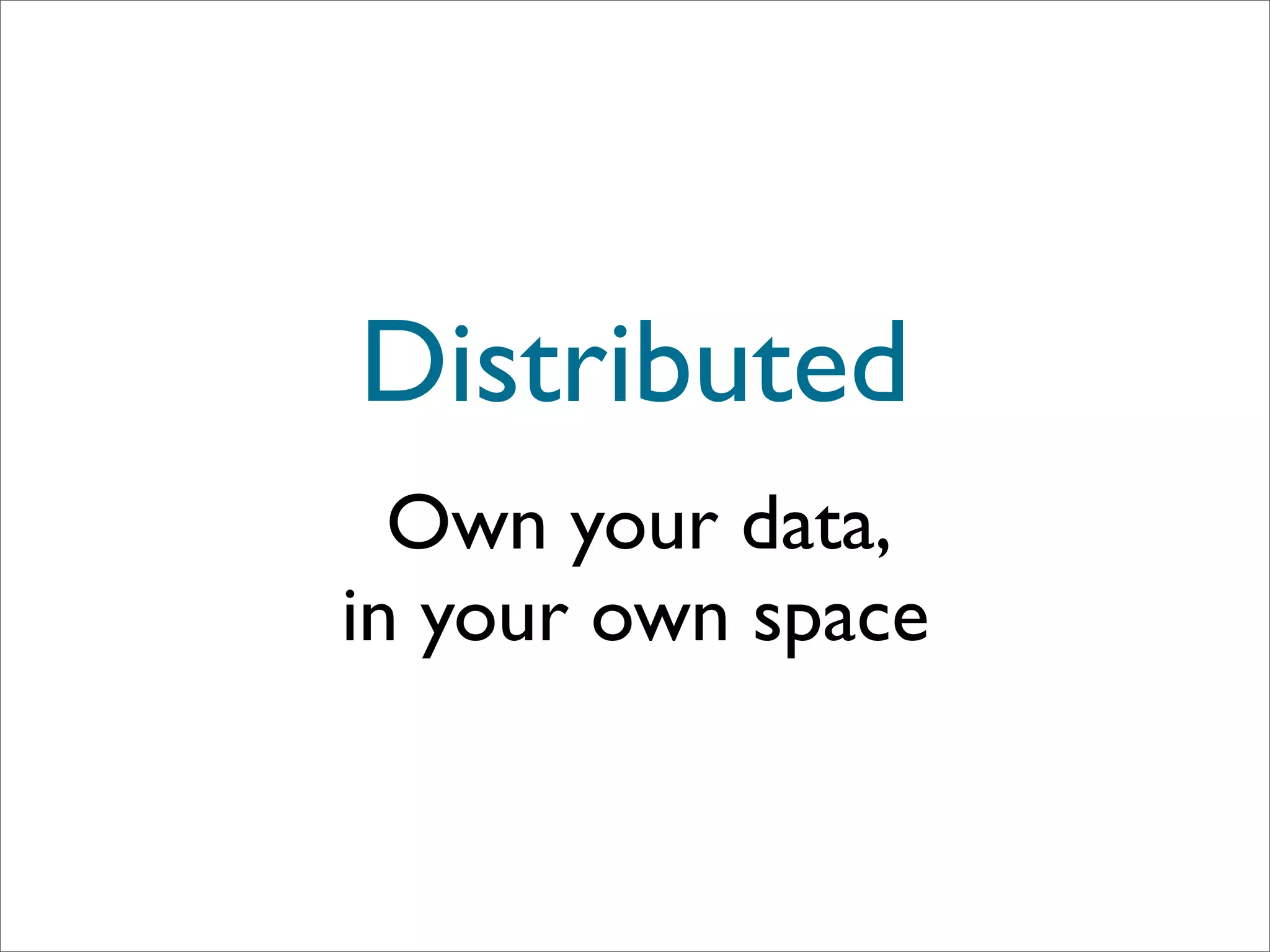 Distributed
  Own your data,
in your own space
 