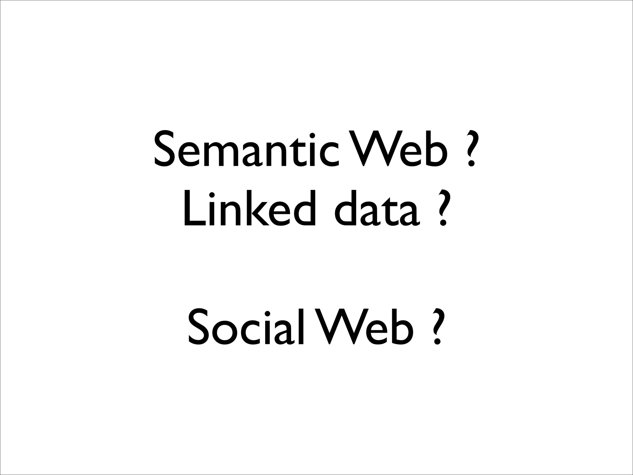 Semantic Web ?
 Linked data ?

 Social Web ?
 