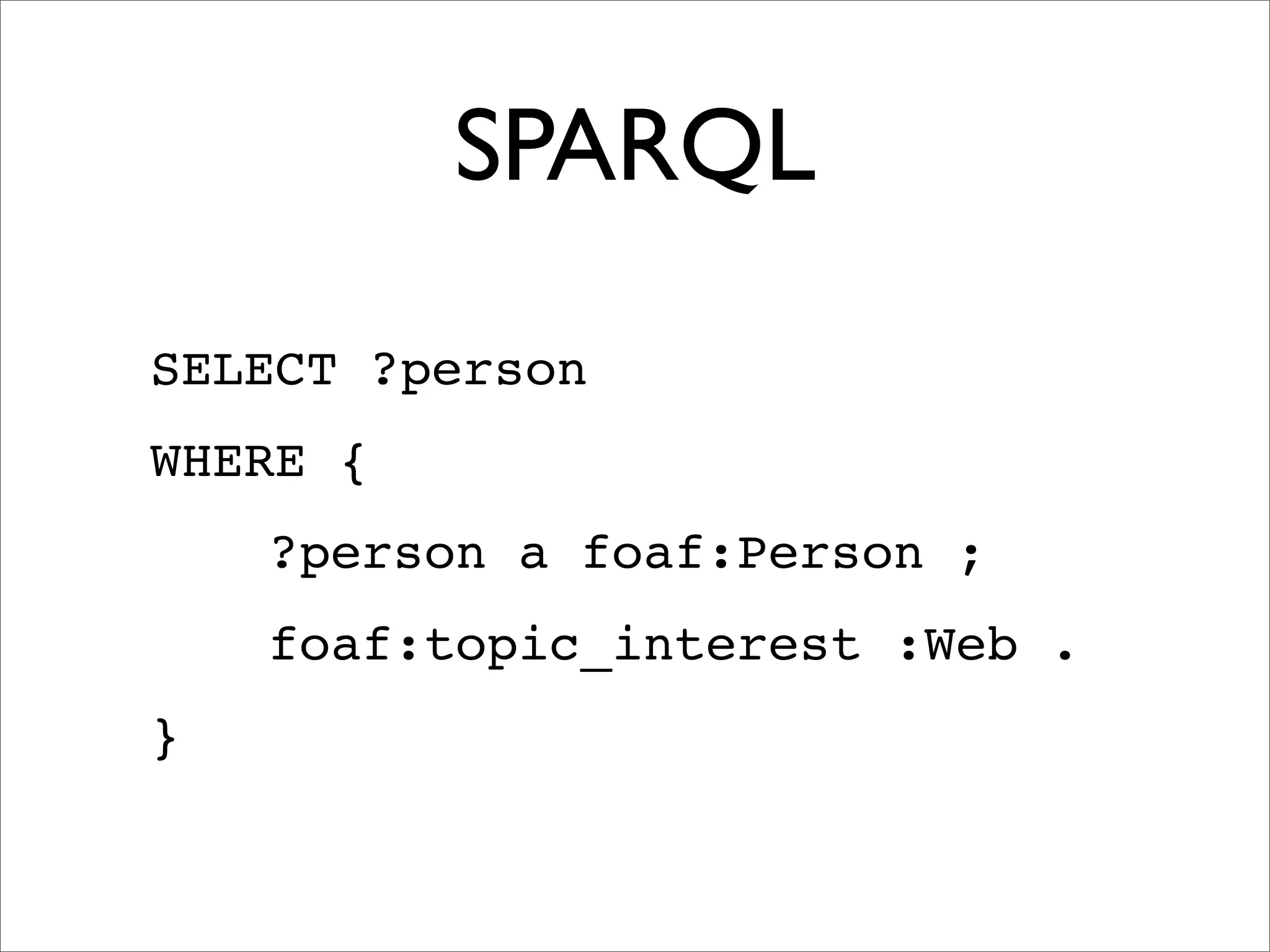 SPARQL
SELECT ?person
WHERE {
    ?person a foaf:Person ;
    foaf:topic_interest :Web .
}
 