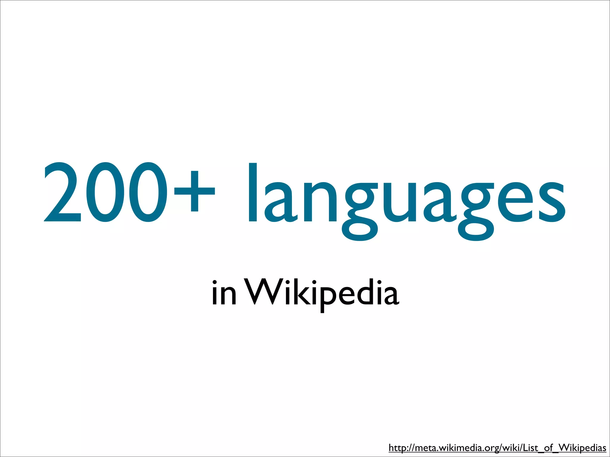 200+ languages
    in Wikipedia


               http://meta.wikimedia.org/wiki/List_of_Wikipedias
 