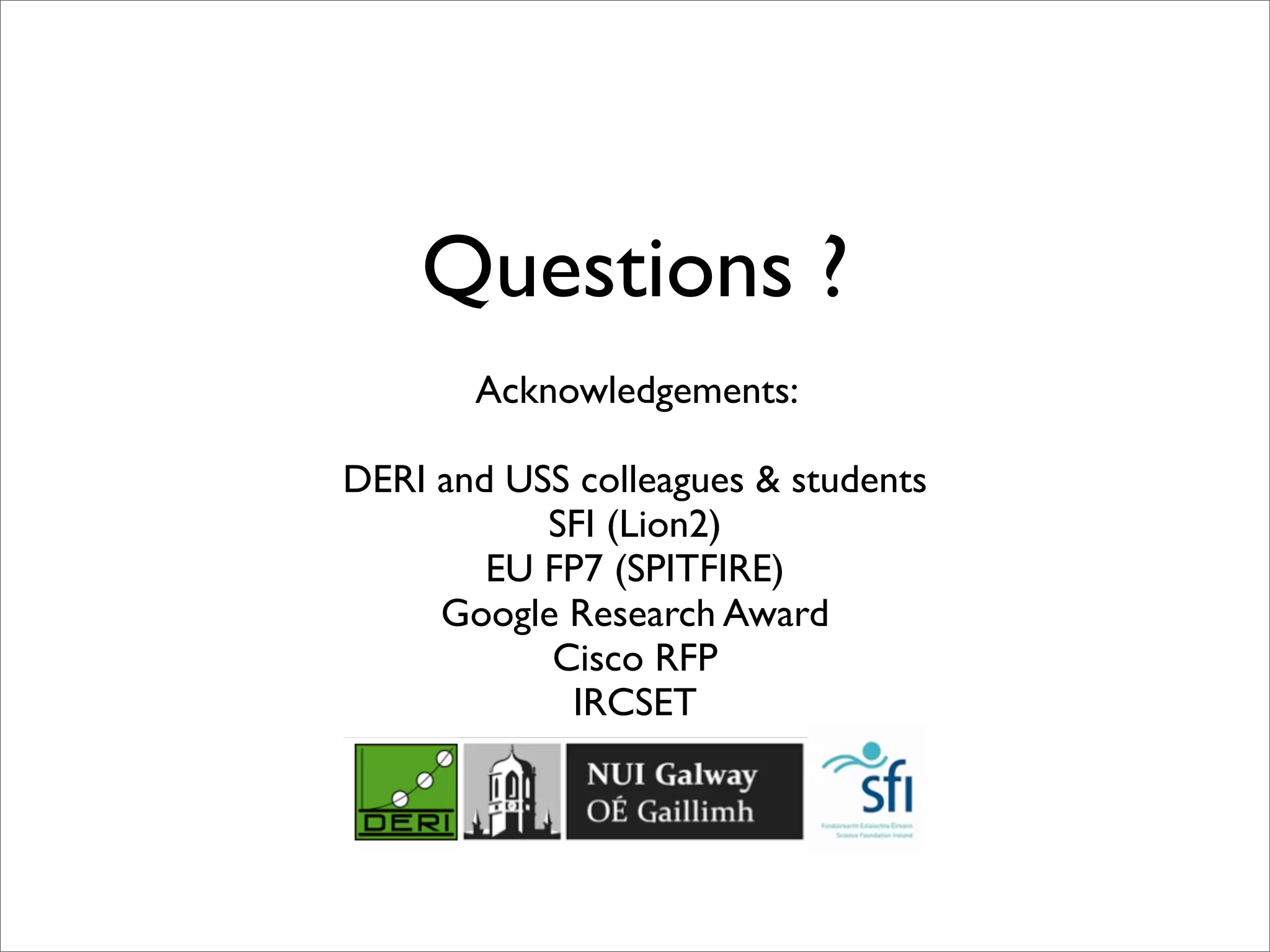 Questions ?
       Acknowledgements:

DERI and USS colleagues & students
           SFI (Lion2)
        EU FP7 (SPITFIRE)
     Google Research Award
           Cisco RFP
            IRCSET
 