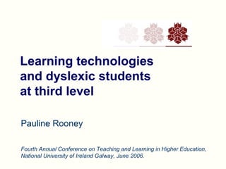 Learning technologies
and dyslexic students
at third level
Pauline Rooney
Fourth Annual Conference on Teaching and Learning in Higher Education,
National University of Ireland Galway, June 2006.

 