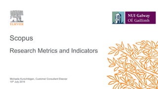 Scopus
Research Metrics and Indicators
Michaela Kurschildgen, Customer Consultant Elsevier
15th July 2019
 