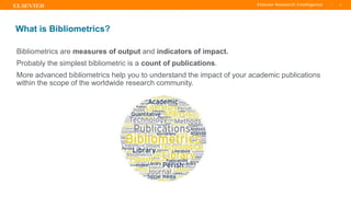 TITLE OF PRESENTATION
| 2
2|
What is Bibliometrics?
Bibliometrics are measures of output and indicators of impact.
Probably the simplest bibliometric is a count of publications.
More advanced bibliometrics help you to understand the impact of your academic publications
within the scope of the worldwide research community.
 