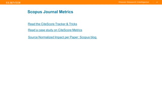 TITLE OF PRESENTATION
| 49
49|
Scopus Journal Metrics
Read the CiteScore Tracker & Tricks
Read a case study on CiteScore Metrics
Source Normalized Impact per Paper: Scopus blog
 
