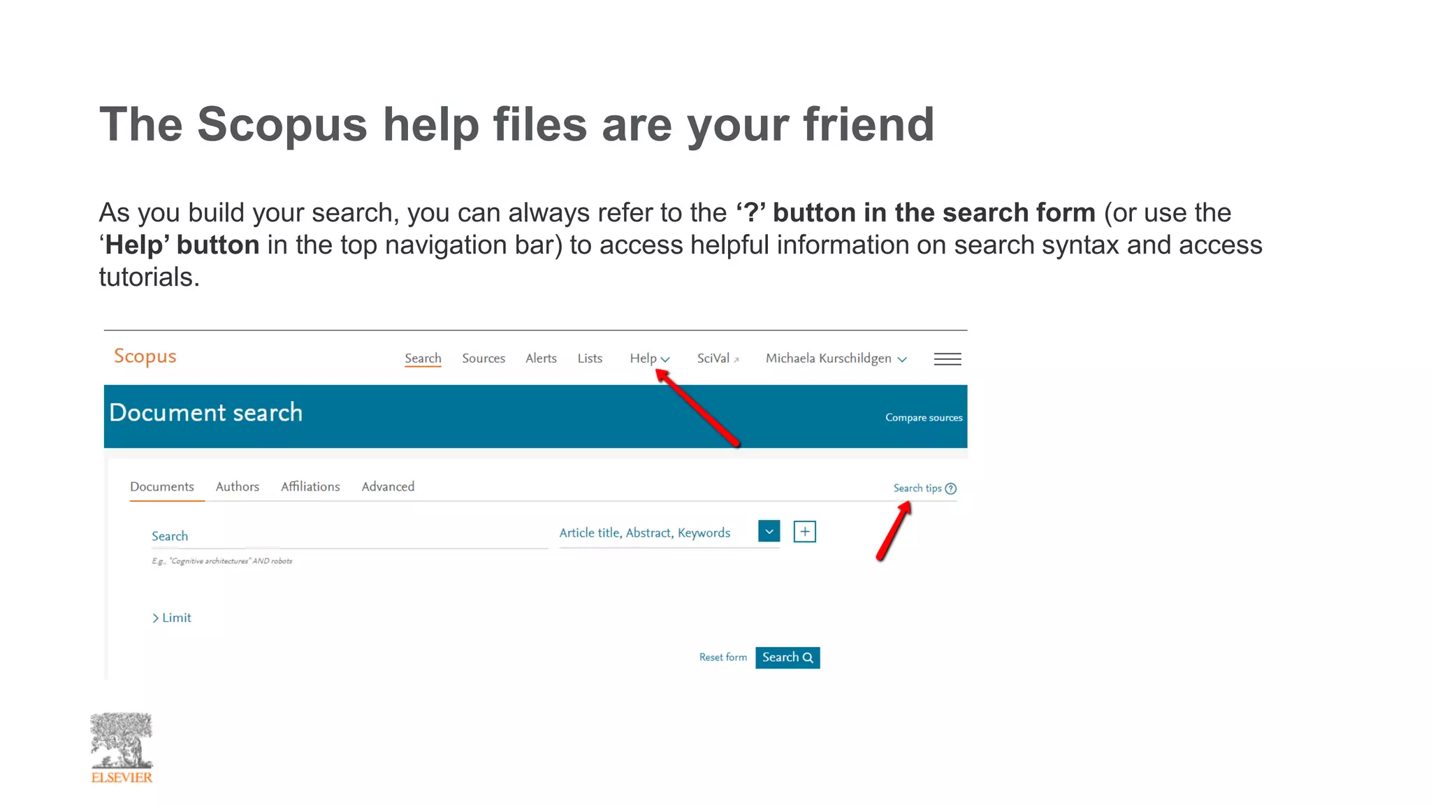 The Scopus help files are your friend
As you build your search, you can always refer to the ‘?’ button in the search form (or use the
‘Help’ button in the top navigation bar) to access helpful information on search syntax and access
tutorials.
 
