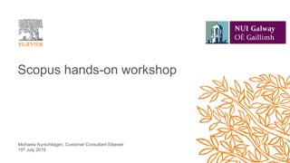 Scopus hands-on workshop
Michaela Kurschildgen, Customer Consultant Elsevier
15th July 2019
 