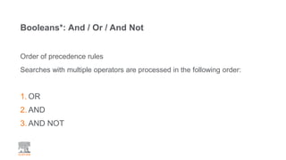 Booleans*: And / Or / And Not
Order of precedence rules
Searches with multiple operators are processed in the following order:
1. OR
2. AND
3. AND NOT
 