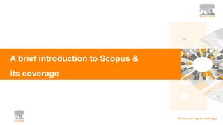 A brief introduction to Scopus &
its coverage
 