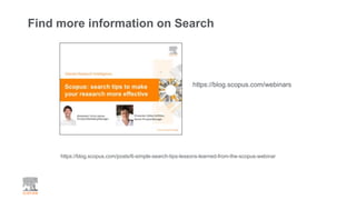Find more information on Search
https://blog.scopus.com/posts/6-simple-search-tips-lessons-learned-from-the-scopus-webinar
https://blog.scopus.com/webinars
 