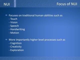Focus of NUINUIFocuses on traditional human abilities such as - Touch- Vision - Speech - Handwriting- MotionMore importantly higher level processes such as - Cognition- Creativity - Exploration