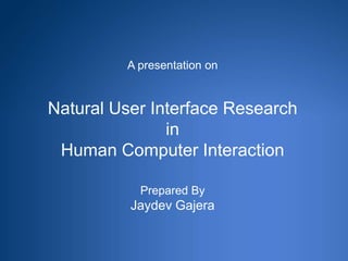 A presentation on Natural User Interface Research in Human Computer InteractionPrepared ByJaydevGajera 