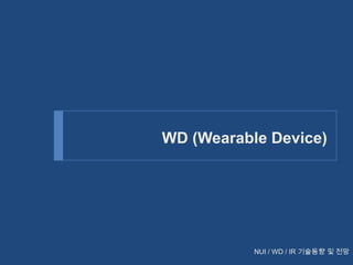 WD (Wearable Device)

NUI / WD / IR 기술동향 및 전망

 