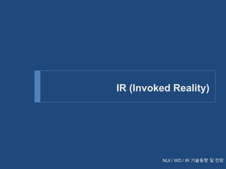 IR (Invoked Reality)

NUI / WD / IR 기술동향 및 전망

 