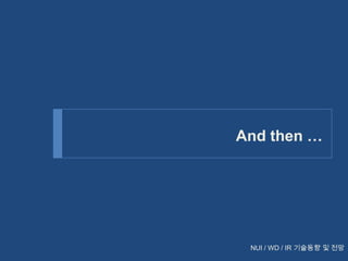 And then …

NUI / WD / IR 기술동향 및 전망

 