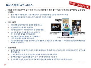 실감 스마트 워크 서비스


개념: 원격지의 근무자들이 언제 어디서나 자유롭게 회의 할 수 있는 원격 회의 솔루션 및 실감 협업
서비스






원격 사용자/사물/공간에 대한 고품질 입체 영상 제공을 통한 실감형 협업 서비스 제공

인간공학 측면을 반영한 자연스러운 사용자간 인터렉션 제공

주요 특징



(C) UHD 및 3D 등 실감 입체 영상



(P) 웹 및 클라우드 기반 원격회의 및 협업 플랫폼



(N) 고화질 영상 전송을 위한 초고속 통신망,
근거리 단말간 협업을 위한 D2D통신



(D) 고품질 입체영상 카메라 및 디스플레이,
원격 협업 실감 재현을 위한 UI/UX





(FS) 고품질 입체영상기반 실감형 협업 서비스

(S) 공유/협업 컨텐츠 권한 관리/제어, 공유 콘텐츠 및 개인정보 암호화, 영상 내 개인 정보/공간정보 보호를 위한
지능형 영상 마스킹

도출 배경


업무효율성을 위해 업무시간/공간의 제약을 줄이려는 추세 (중앙부처 및 산하기관 지방이전으로 인한 업무 효율
증대 필요성)



다양한 멀티미디어 환경 및 인터랙션 기능을 지원하는 웹 기술의 등장



원격회의/협업이 필요한 융합 업무, 연구, 교육 환경에 대한 수요 증가



국정과제로 선정된‘세종시 조기정착을 통한 정부효율 극대화’를 위한 원격 회의 협업 서비스

 