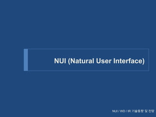 NUI (Natural User Interface)

NUI / WD / IR 기술동향 및 전망

 