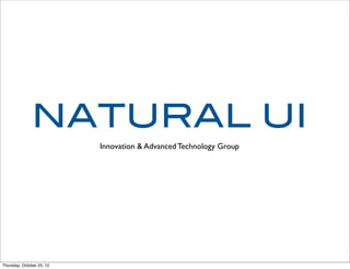 NATURAL UI
Innovation & Advanced Technology Group
Thursday, October 25, 12
 