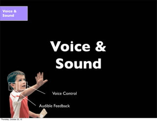 Voice &
Sound
Voice &
Sound
Audible Feedback
Voice Control
Thursday, October 25, 12
 