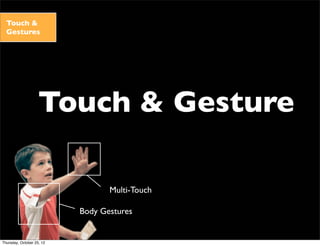 Touch & Gesture
Touch &
Gestures
Body Gestures
Multi-Touch
Thursday, October 25, 12
 