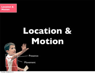 Location &
Motion
Location &
Motion
Movement
Presence
Thursday, October 25, 12
 