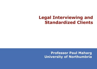Legal Interviewing and Standardized Clients Professor Paul Maharg University of Northumbria 