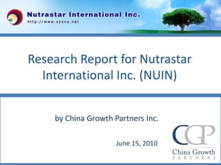 Research Report for Nutrastar
  International Inc. (NUIN)


    by China Growth Partners Inc.

                     June 15, 2010
                                     1
 