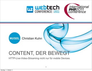 Christian Kuhn




               CONTENT, DER BEWEGT
               HTTP-Live-Video-Streaming nicht nur für mobile Devices


                                               1
Dienstag, 11. Oktober 11
 