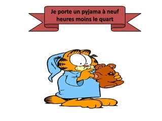 Je porte un pyjama à neuf
heures moins le quart
 