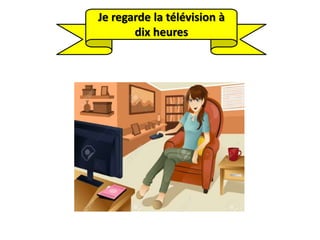 Je regarde la télévision à
dix heures
 